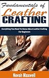 FUNDAMENTALS OF LEATHER CRAFTING: Everything You Need To Know About Leather Crafting For Beginners (English Edition)