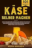 Käse selber machen: Wie Sie selber Käse herstellen, sowie 101 einfache und leckere Rezepte für Käse, Quark, Joghurt, Frischk