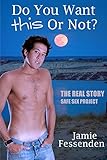 Do You Want This or Not?: The Real Story Safe Sex Project (English Edition)