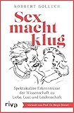 Sex macht klug: Spektakuläre Erkenntnisse der Wissenschaft zu Liebe, Lust und L