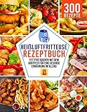 Heißluftfritteuse Rezeptbuch: Fettfrei kochen mit dem Airfryer für eine gesunde Ernährung im Alltag