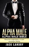 ALPHA MALE: Alpha Male Bible: Become Legendary, A Lion Amongst Sheep (Man's Man, Attract Women Easily, Become The Lion) (English Edition)