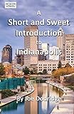 A Short and Sweet Introduction to Indianapolis: a travel guide for Indianapolis (Short and Sweet Introductions, Band 3)