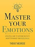 Master Your Emotions: A Practical Guide to Overcome Negativity and Better Manage Your Feelings (Mastery Series Book 1) (English Edition)