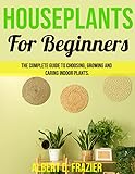 Houseplants for Beginners: The Complete Guide to choosing, growing and caring indoor plants. (English Edition)