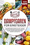 Dampfgaren für Einsteiger: Das Dampfgarer Kochbuch XXL. Die 111 besten Rezepten für Einsteiger und Fortgeschrittene. Inklusive vegetarischer Gerichte, Fisch, Fleisch, Gemüse, Suppen, Vorspeisen,