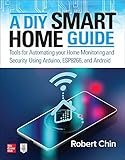 A DIY Smart Home Guide: Tools for Automating Your Home Monitoring and Security Using Arduino, Esp8266,