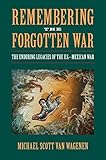 Wagenen, M: Remembering the Forgotten War: The Enduring Legacies of the U.S.-Mexican War (Public History in Historical Perspective)