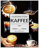 Faszination Kaffee: Das große Kaffee & Barista Buch mit Tipps & Tricks zur Kaffee-Zubereitung und kunstvollen Latte-Art Motiven - Inklusive Kaffee & Espresso Rezepten sowie gratis Barista Coaching