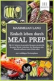 Einfach Leben durch Meal Prep: Mit 111 leckeren & gesunden Rezepten stressfrei für die ganze Woche vorkochen. Sei Abnehmen oder Muskeln aufbauen einen Schritt näher -mit 4 vielfältigen Wochenp