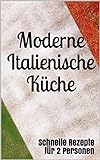 Moderne Italienische Küche: Schnelle Rezepte für 2