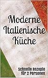Moderne Italienische Küche: Schnelle Rezepte für 2