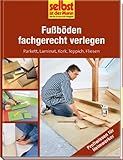 Fußböden fachgerecht verlegen - selbst ist der Mann: Parkett, Laminat, Kork, Teppich, F