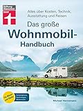 Das große Wohnmobil-Handbuch: Basiswissen für Einsteiger - Auswahl des richtigen Wohnmobils - Mit exklusiven Reisezielen und Reisetipps: Alles über Kosten, Technik, Ausstattung und R