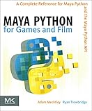 Maya Python for Games and Film: A Complete Reference for the Maya Python Api: A Complete Reference for Maya Python and the Maya Python API