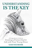 Understanding is the Key: A Comprehensive Guide to Creating a Partnership for Life with Your Young Horse (English Edition)