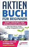 Aktien Buch für Beginner: Schritt für Schritt vom Aktien Einsteiger zum Profi - Alles über Aktien, Fonds, Trading, Anlagepläne und ETFs - So einfach kann Geld veranlagen sein! | Ausgabe 2018/2019