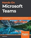 Hands-On Microsoft Teams: A practical guide to enhancing enterprise collaboration with Microsoft Teams and Office 365 (English Edition)