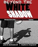 Beyond the White Shadow: Philosophy, Sports, and the African American Exp
