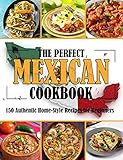 THE PERFECT MEXICAN COOKBOOK: 150 Authentic Home-Style Recipes for Beginners (English Edition)