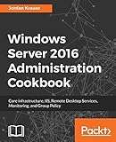 Windows Server 2016 Administration Cookbook:Core infrastructure, IIS, Remote Desktop Services, Monitoring, and Group Policy (English Edition)