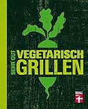 Sehr gut vegetarisch grillen: Mehr als 100 innovative Rezeptideen - Variationen aus Fleischersatz und Gemüse - Gegrillte D