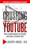Crushing YouTube: How to Start a YouTube Channel, Launch Your YouTube Business and Make Money