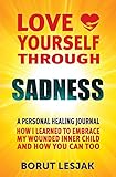 Love Yourself Through Sadness: A Personal Healing Journal: How I Learned To Embrace My Wounded Inner Child And How You Can Too (English Edition)