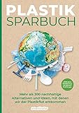 Plastiksparbuch: Plastik vermeiden im Alltag - mehr als 300 Ideen und Rezepte für ein Leben ohne Plastik: Mehr als 300 nachhaltige Alternativen und Ideen, mit denen wir der Plastikflut entk