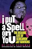 I Put a Spell on You: The Bizarre Life of Screamin' Jay Hawk