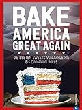 USA Backbuch: Bake America Great Again.: Die besten Sweets von Apple Pie bis Cheesecake, von Muffins bis Cinnamon Rolls. 60 einfache aber raffinierte Rezep