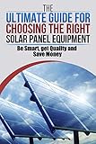 The Ultimate Guide For Choosing The Right Solar Equipment: BE SMART, GET QUALITY, SAVE MONEY (English Edition)