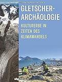 Gletscherarchäologie: Kulturerbe in Zeiten des Klimawandels. Spektakuläre Funde aus dem ewigen E