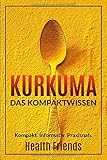 Kurkuma: Das Kompaktwissen zum richtig anwenden für Anfäng