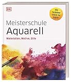 Meisterschule Aquarell: Materialien, Motive, Stile. Alle Techniken Schritt für S