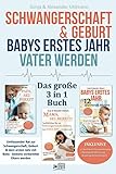 Schwangerschaft & Geburt | Babys erstes Jahr | Vater werden - Das Große 3 in 1 Buch: Umfassender Rat zur Schwangerschaft, Geburt & dem ersten Jahr mit Baby – bestens vorbereitet Eltern w