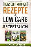 Heissluftfritteuse Rezeptbuch / Low Carb / Rezepte: Das Kochbuch mit 535 Rezepte für die Heißluftfritteuse gesund abnehmen mit Low Carb für Anfänger geeignet (3in1)