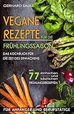 Vegane Rezepte für die Frühlingssaison! Das Kochbuch für die Zeit des Erwachens. Mit 77 einfachen und köstlichen Frühlingsrezepten. : Vegane Küche für Anfänger und Berufstätig