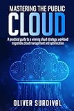 Mastering the Public Cloud: A practical guide to a winning cloud strategy, workload migration, cloud management and op