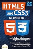 HTML5 und CSS3 für Einsteiger - In einfachen Schritten zum Programmier-Experten: Der leicht verständliche und praxisnahe Leitfaden zum professionellen Programmieren im H