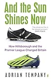 And the Sun Shines Now: How Hillsborough and the Premier League Changed Britain (English Edition)