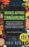 MUSKELAUFBAU ERNÄHRUNG: Wie Sie ihr Muskelwachstum beschleunigen, ein effizientes Krafttraining erreichen, ihr Körperfett loswerden und dabei auf nichts verzichten müssen! -mit 150 Rezep