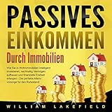 Passives Einkommen durch Immobilien: Wie Sie in Wohnimmobilien intelligent investieren, nachhaltig Vermögen aufbauen und finanzielle Freiheit erlangen - Die perfekte Altersvorsorge für den R