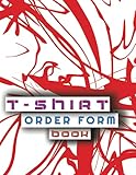 T-shirt order form book: t-shirt order form logbook for Small Business Or Online Business | Order Forms Book for keeping track of your custom T-Shirt ... Order Customer Information, T-Shirt D