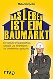 Das Leben ist ein Baumarkt: Ein Verkäufer erzählt Verbohrtes, Schräges und Behämmertes aus dem Heimwerkerp