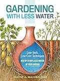 Gardening with Less Water: Low-Tech, Low-Cost Techniques; Use up to 90% Less Water in Your Garden (English Edition)