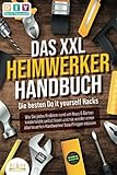 DAS XXL HEIMWERKER HANDBUCH - Die besten Do it yourself Hacks: Wie Sie jedes Problem rund um Haus & Garten kinderleicht selbst lösen und nie wieder einen überteuerten Handwerker beauftragen mü