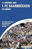 111 Gründe, den 1. FC Saarbrücken zu lieben: Eine Liebeserklärung an den großartigsten Fußballverein der W