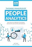 The Basic Principles of People Analytics: Learn how to use HR data to drive better outcomes for your business and employ