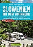 Slowenien mit dem Wohnmobil: Die schönsten Routen zwischen dem Triglav Nationalpark und der slowenischen Riviera. Wohnmobilführer mit Stellplätzen, Straßenatlas, GPS-Koordinaten und Streck